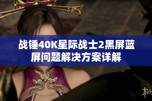 战锤40K星际战士2黑屏蓝屏问题解决方案详解