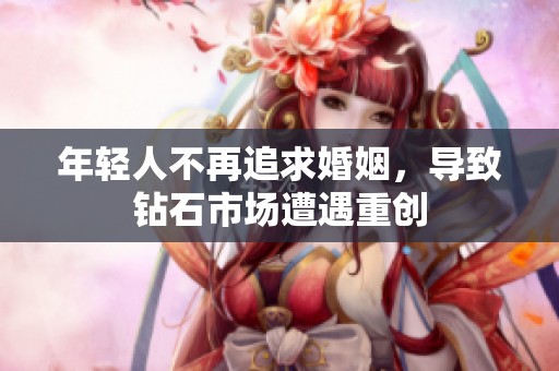 年轻人不再追求婚姻，导致钻石市场遭遇重创