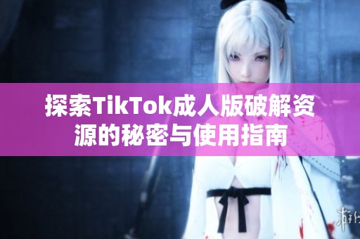 探索TikTok成人版破解资源的秘密与使用指南