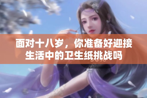 面对十八岁，你准备好迎接生活中的卫生纸挑战吗