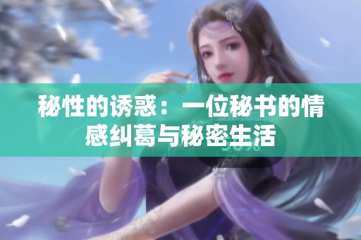 秘性的诱惑：一位秘书的情感纠葛与秘密生活