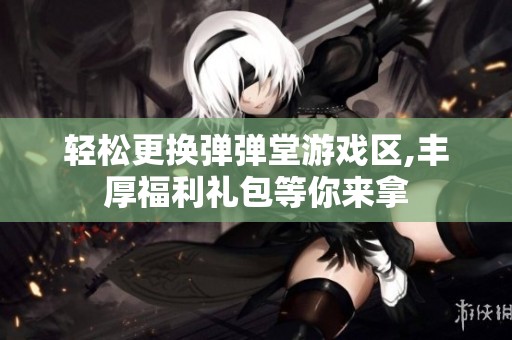 轻松更换弹弹堂游戏区,丰厚福利礼包等你来拿