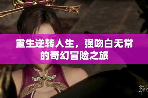 重生逆转人生，强吻白无常的奇幻冒险之旅