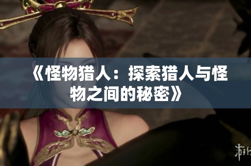 《怪物猎人：探索猎人与怪物之间的秘密》