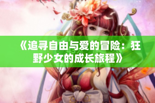 《追寻自由与爱的冒险：狂野少女的成长旅程》