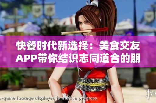 快餐时代新选择：美食交友APP带你结识志同道合的朋友