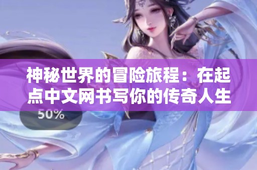 神秘世界的冒险旅程：在起点中文网书写你的传奇人生