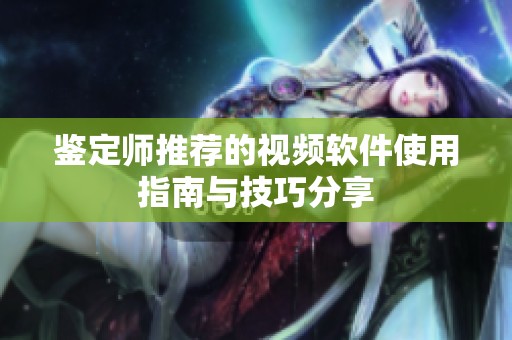 鉴定师推荐的视频软件使用指南与技巧分享