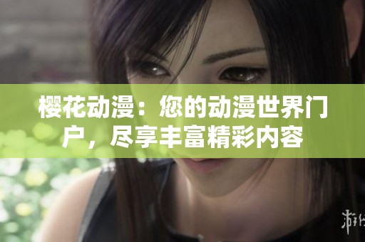 樱花动漫：您的动漫世界门户，尽享丰富精彩内容