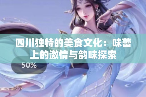 四川独特的美食文化：味蕾上的激情与韵味探索
