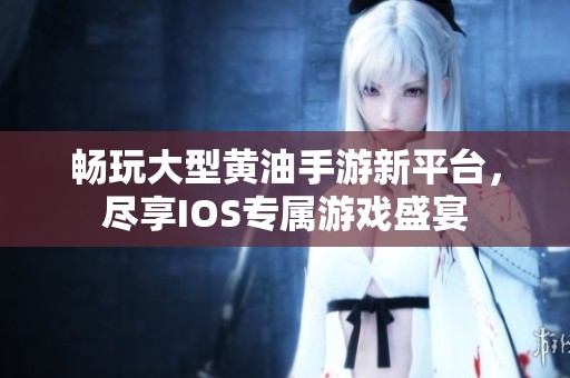 畅玩大型黄油手游新平台，尽享IOS专属游戏盛宴