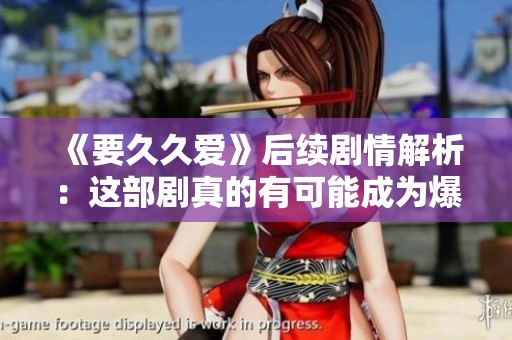 《要久久爱》后续剧情解析：这部剧真的有可能成为爆款吗？