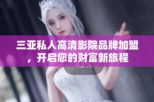 三亚私人高清影院品牌加盟，开启您的财富新旅程