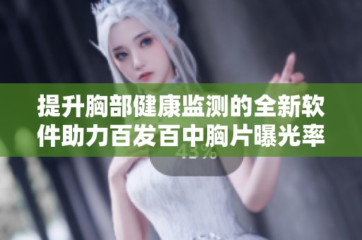 提升胸部健康监测的全新软件助力百发百中胸片曝光率