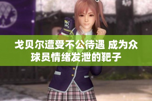 戈贝尔遭受不公待遇 成为众球员情绪发泄的靶子