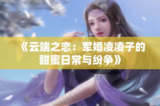 《云端之恋：军婚凌凌子的甜蜜日常与纷争》