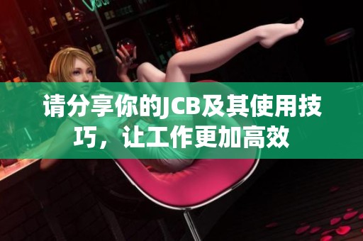 请分享你的JCB及其使用技巧，让工作更加高效