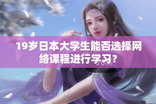 19岁日本大学生能否选择网络课程进行学习？