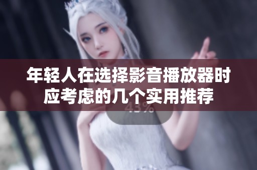 年轻人在选择影音播放器时应考虑的几个实用推荐