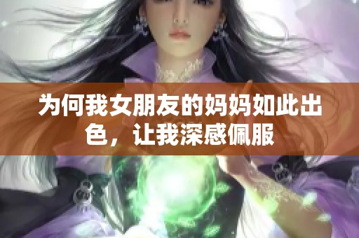 为何我女朋友的妈妈如此出色，让我深感佩服