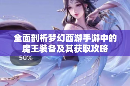 全面剖析梦幻西游手游中的魔王装备及其获取攻略