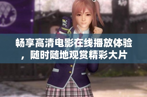 畅享高清电影在线播放体验，随时随地观赏精彩大片