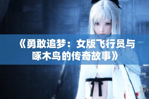 《勇敢追梦：女版飞行员与啄木鸟的传奇故事》