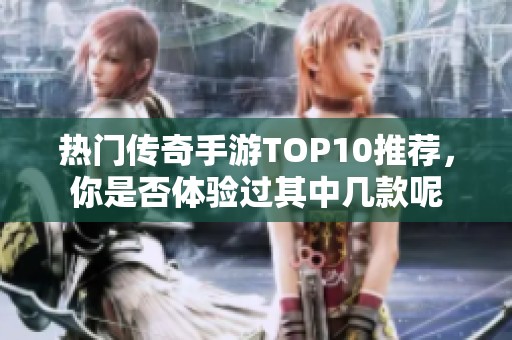 热门传奇手游TOP10推荐，你是否体验过其中几款呢
