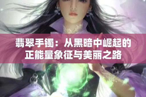翡翠手镯：从黑暗中崛起的正能量象征与美丽之路