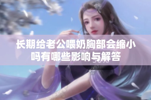 长期给老公喂奶胸部会缩小吗有哪些影响与解答