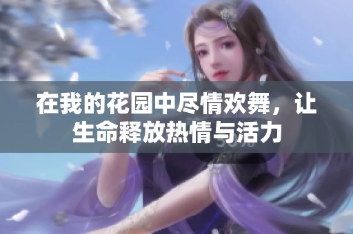 在我的花园中尽情欢舞，让生命释放热情与活力