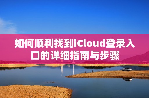 如何顺利找到iCloud登录入口的详细指南与步骤