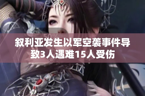 叙利亚发生以军空袭事件导致3人遇难15人受伤