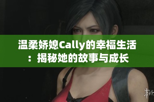 温柔娇媳Cally的幸福生活：揭秘她的故事与成长