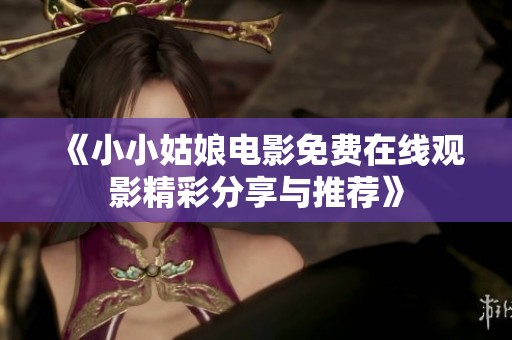 《小小姑娘电影免费在线观影精彩分享与推荐》