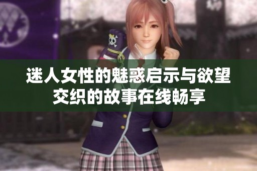 迷人女性的魅惑启示与欲望交织的故事在线畅享