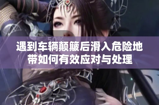 遇到车辆颠簸后滑入危险地带如何有效应对与处理