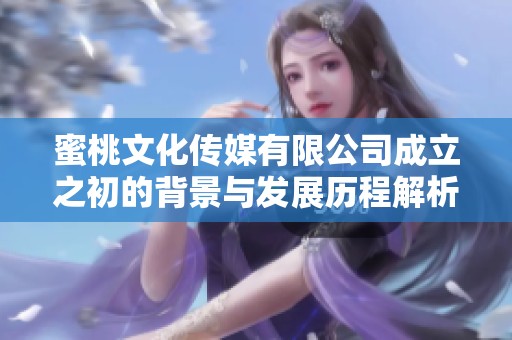 蜜桃文化传媒有限公司成立之初的背景与发展历程解析