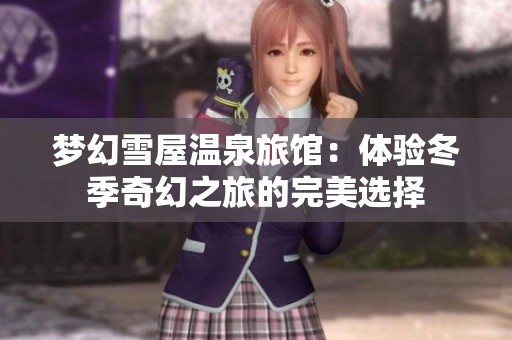 梦幻雪屋温泉旅馆：体验冬季奇幻之旅的完美选择