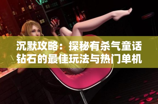 沉默攻略：探秘有杀气童话钻石的最佳玩法与热门单机手游推荐