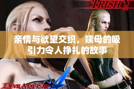 亲情与欲望交织，姨母的吸引力令人挣扎的故事