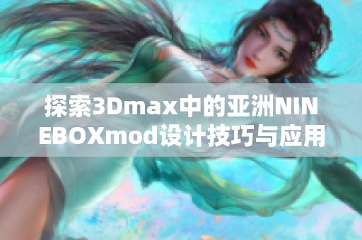 探索3Dmax中的亚洲NINEBOXmod设计技巧与应用分析