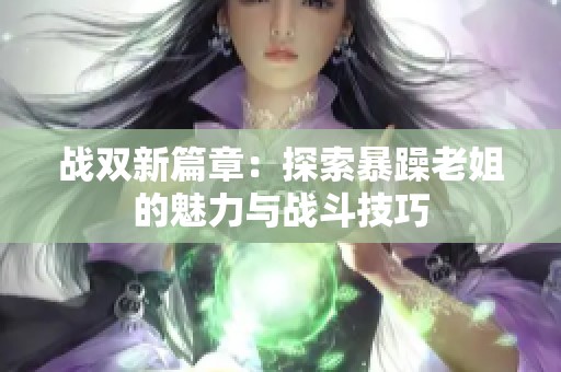 战双新篇章：探索暴躁老姐的魅力与战斗技巧