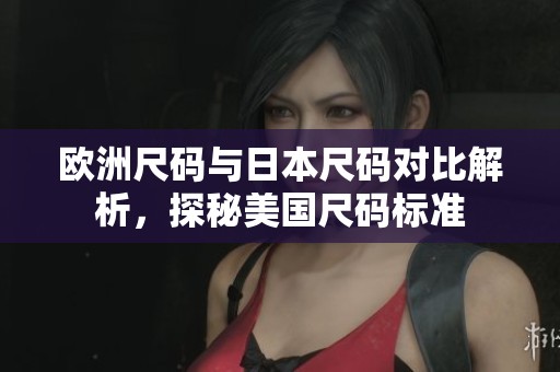 欧洲尺码与日本尺码对比解析，探秘美国尺码标准