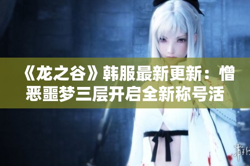 《龙之谷》韩服最新更新：憎恶噩梦三层开启全新称号活动