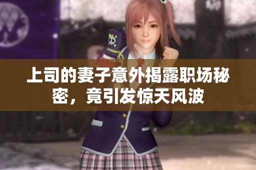上司的妻子意外揭露职场秘密，竟引发惊天风波