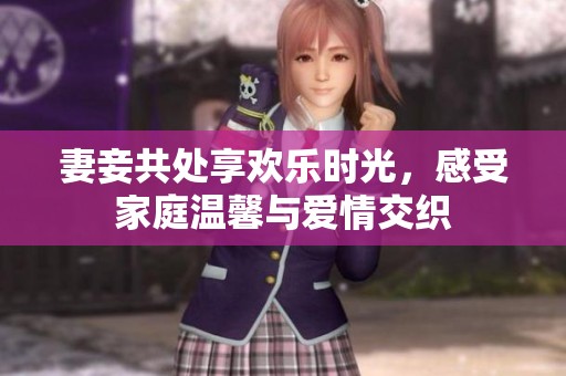 妻妾共处享欢乐时光，感受家庭温馨与爱情交织