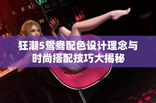 狂潮5鸳鸯配色设计理念与时尚搭配技巧大揭秘