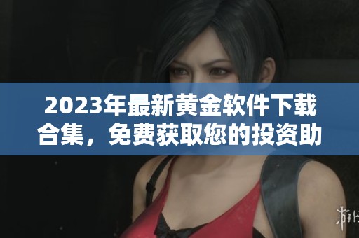 2023年最新黄金软件下载合集，免费获取您的投资助手