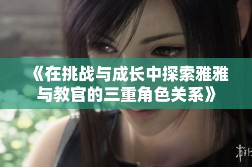 《在挑战与成长中探索雅雅与教官的三重角色关系》